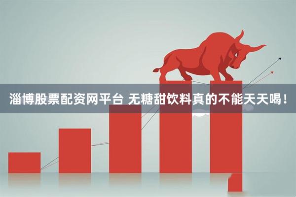 淄博股票配资网平台 无糖甜饮料真的不能天天喝！