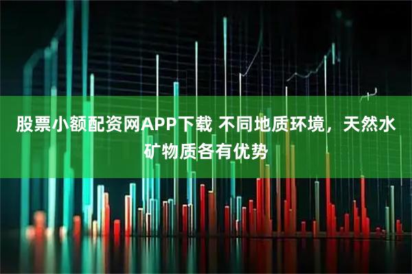股票小额配资网APP下载 不同地质环境，天然水矿物质各有优势