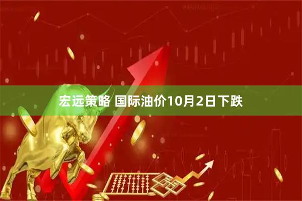 宏远策略 国际油价10月2日下跌