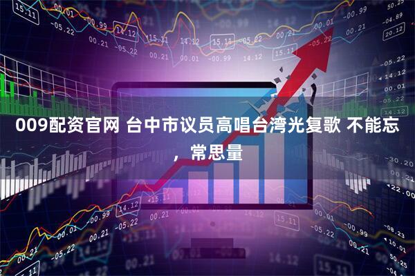 009配资官网 台中市议员高唱台湾光复歌 不能忘，常思量