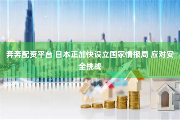 奔奔配资平台 日本正加快设立国家情报局 应对安全挑战