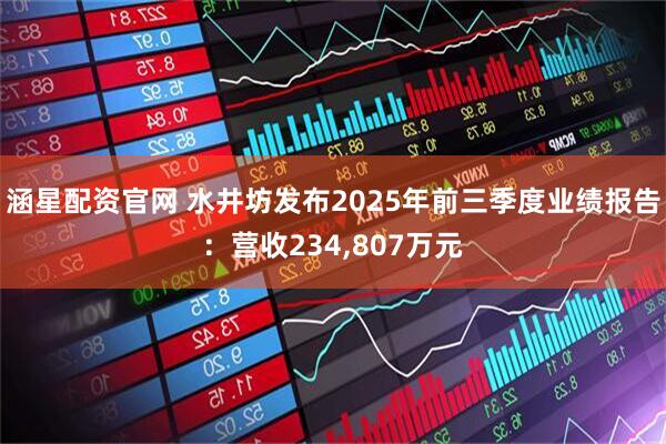 涵星配资官网 水井坊发布2025年前三季度业绩报告：营收234,807万元