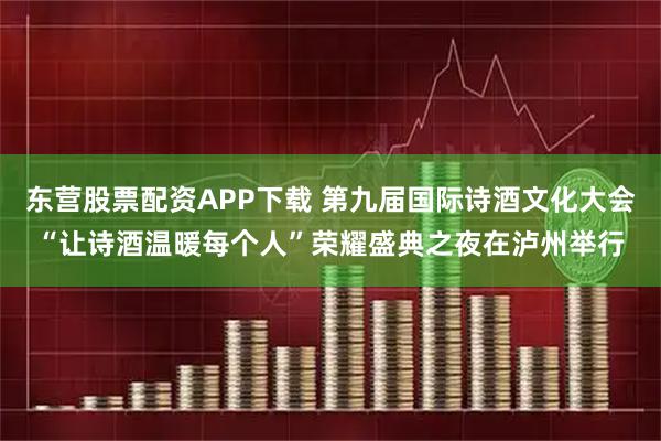 东营股票配资APP下载 第九届国际诗酒文化大会“让诗酒温暖每个人”荣耀盛典之夜在泸州举行