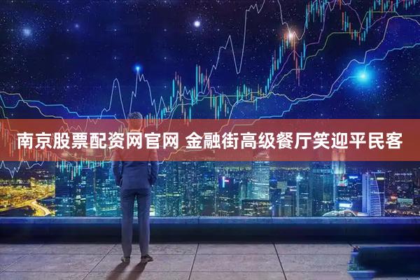 南京股票配资网官网 金融街高级餐厅笑迎平民客