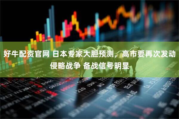 好牛配资官网 日本专家大胆预测，高市要再次发动侵略战争 备战信号明显