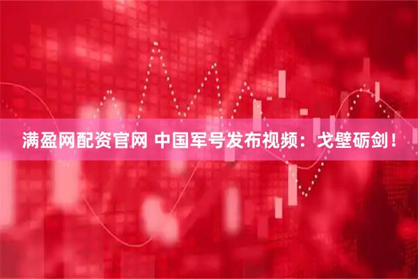 满盈网配资官网 中国军号发布视频：戈壁砺剑！