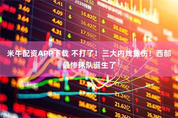 米牛配资APP下载 不打了！三大内线重伤！西部最惨球队诞生了