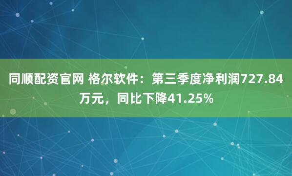 同顺配资官网 格尔软件：第三季度净利润727.84万元，同比下降41.25%