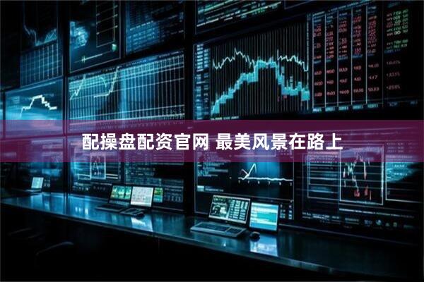 配操盘配资官网 最美风景在路上