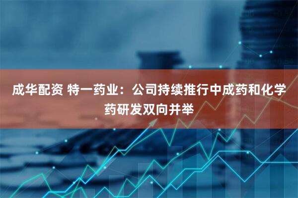 成华配资 特一药业：公司持续推行中成药和化学药研发双向并举