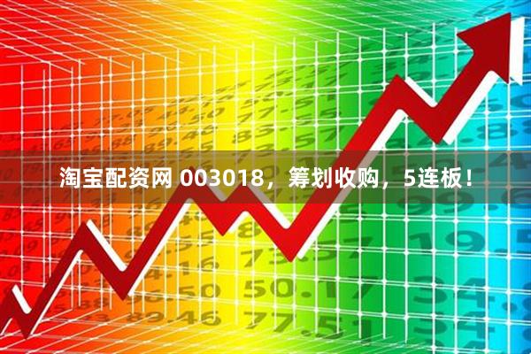 淘宝配资网 003018，筹划收购，5连板！