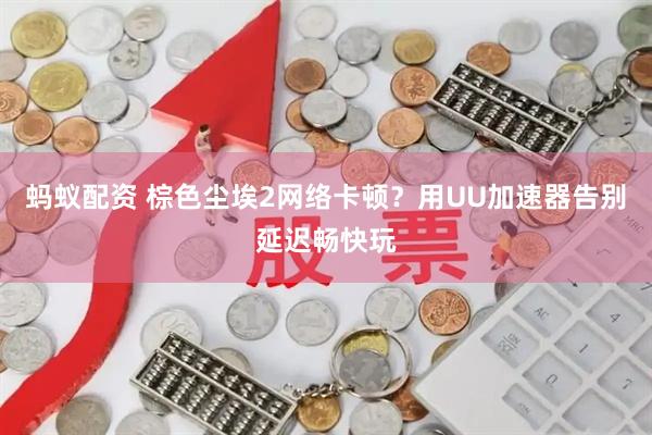 蚂蚁配资 棕色尘埃2网络卡顿？用UU加速器告别延迟畅快玩