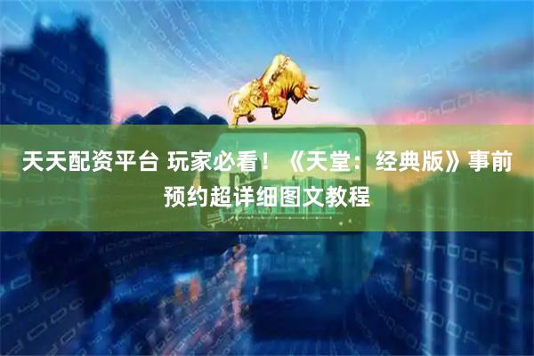 天天配资平台 玩家必看！《天堂：经典版》事前预约超详细图文教程