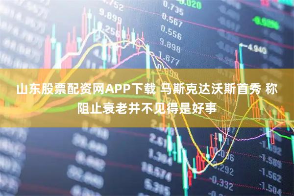 山东股票配资网APP下载 马斯克达沃斯首秀 称阻止衰老并不见得是好事