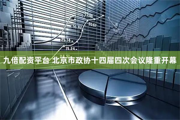 九倍配资平台 北京市政协十四届四次会议隆重开幕