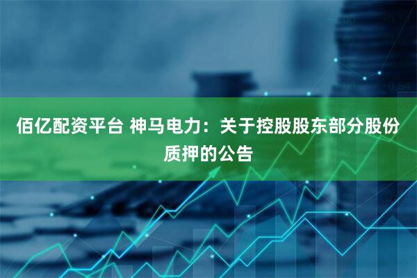 佰亿配资平台 神马电力：关于控股股东部分股份质押的公告