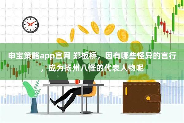 申宝策略app官网 郑板桥，因有哪些怪异的言行，成为扬州八怪的代表人物呢