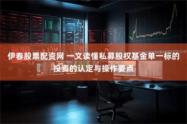 伊春股票配资网 一文读懂私募股权基金单一标的投资的认定与操作要点