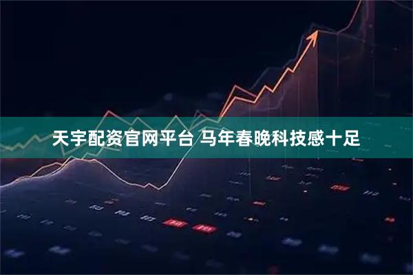 天宇配资官网平台 马年春晚科技感十足
