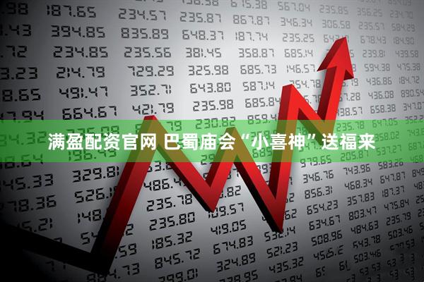 满盈配资官网 巴蜀庙会“小喜神”送福来