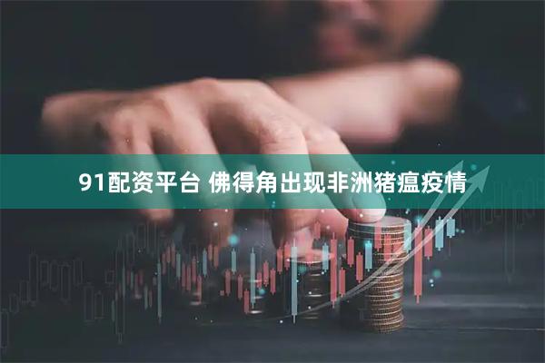 91配资平台 佛得角出现非洲猪瘟疫情