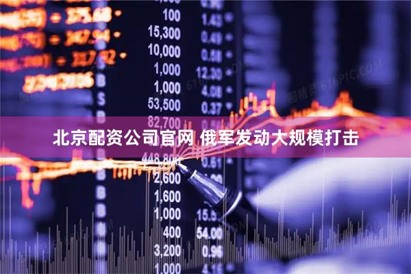 北京配资公司官网 俄军发动大规模打击