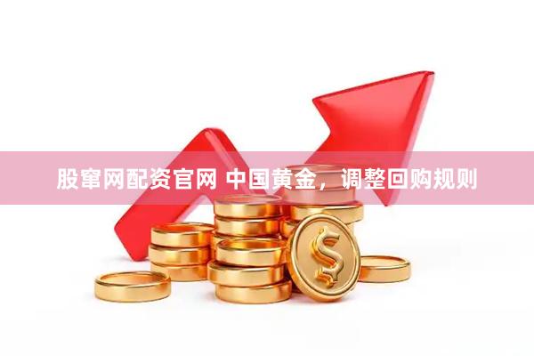 股窜网配资官网 中国黄金，调整回购规则