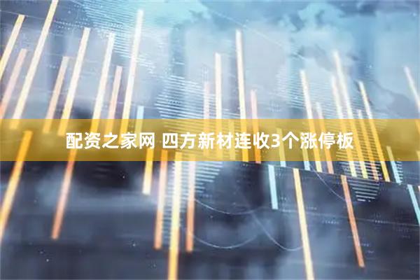 配资之家网 四方新材连收3个涨停板