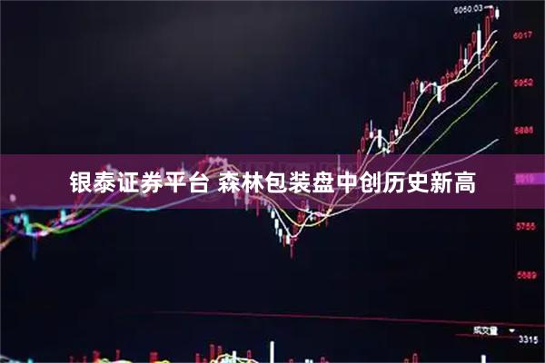 银泰证券平台 森林包装盘中创历史新高