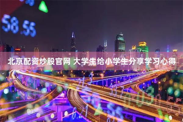 北京配资炒股官网 大学生给小学生分享学习心得