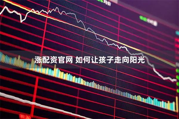 涨配资官网 如何让孩子走向阳光