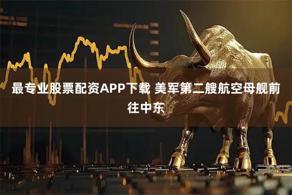 最专业股票配资APP下载 美军第二艘航空母舰前往中东