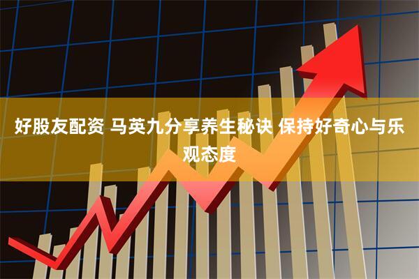 好股友配资 马英九分享养生秘诀 保持好奇心与乐观态度