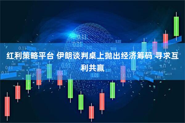 红利策略平台 伊朗谈判桌上抛出经济筹码 寻求互利共赢