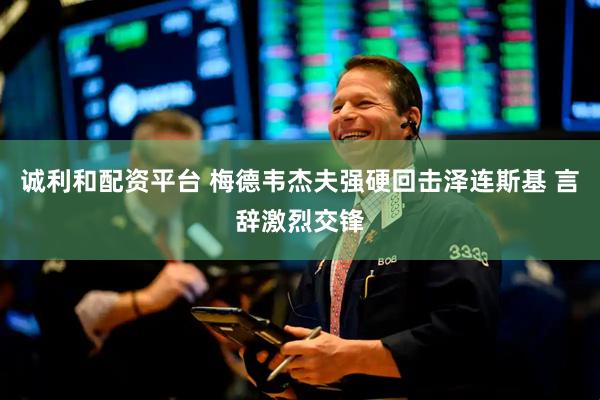 诚利和配资平台 梅德韦杰夫强硬回击泽连斯基 言辞激烈交锋