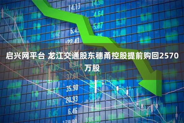 启兴网平台 龙江交通股东穗甬控股提前购回2570万股