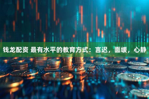 钱龙配资 最有水平的教育方式：言迟，面缓，心静