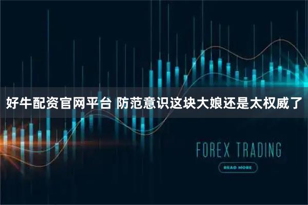 好牛配资官网平台 防范意识这块大娘还是太权威了